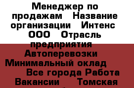 Менеджер по продажам › Название организации ­ Интенс, ООО › Отрасль предприятия ­ Автоперевозки › Минимальный оклад ­ 50 000 - Все города Работа » Вакансии   . Томская обл.